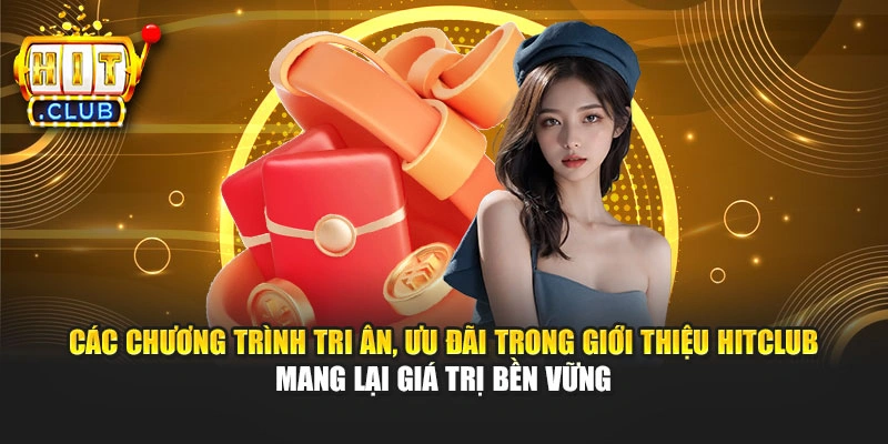 Các chương trình tri ân, ưu đãi trong giới thiệu Hitclub mang lại giá trị bền vững