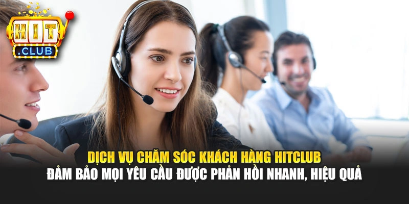 Dịch vụ chăm sóc khách hàng Hitclub đảm bảo mọi yêu cầu được phản hồi nhanh, hiệu quả