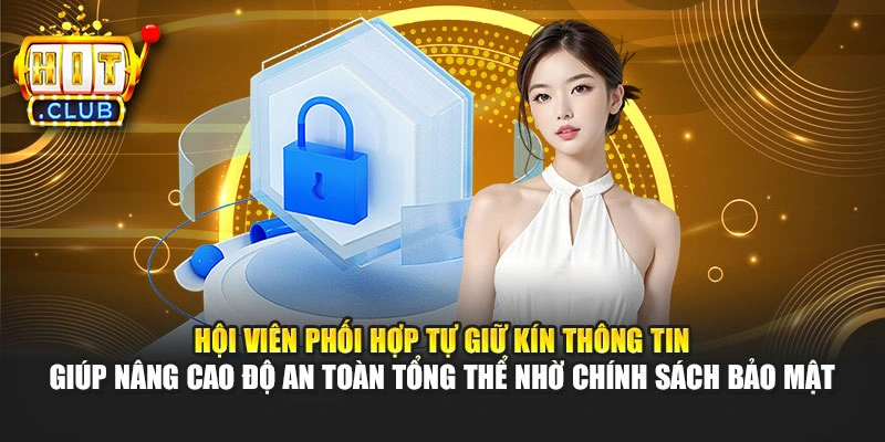 Hội viên phối hợp tự giữ kín thông tin giúp nâng cao độ an toàn tổng thể nhờ chính sách bảo mật