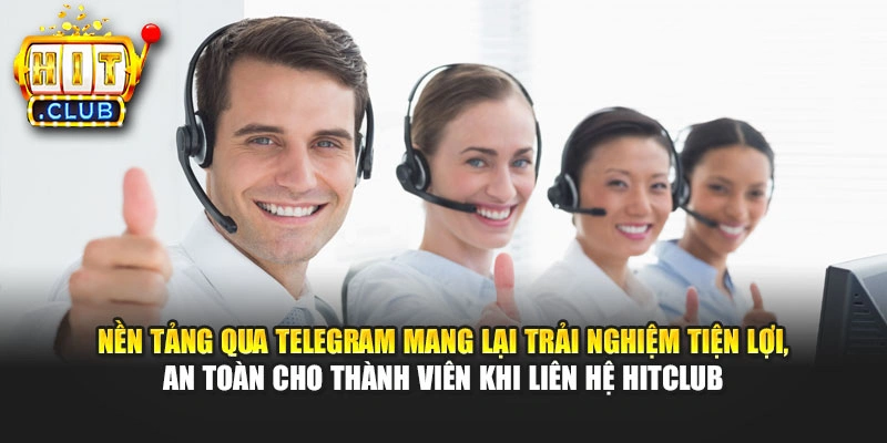 Nền tảng qua Telegram mang lại trải nghiệm tiện lợi, an toàn cho thành viên khi liên hệ Hitclub
