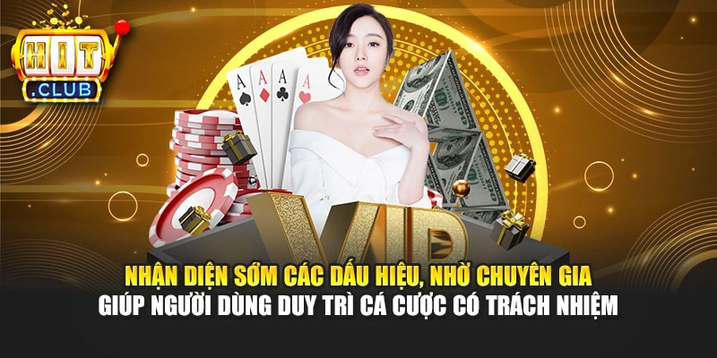 Nhận diện sớm các dấu hiệu, nhờ chuyên gia giúp người dùng duy trì cá cược có trách nhiệm