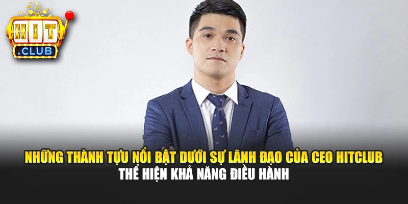 Những thành tựu nổi bật dưới sự lãnh đạo của CEO Hitclub thể hiện khả năng điều hành