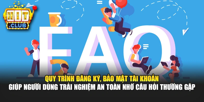 Quy trình đăng ký, bảo mật tài khoản giúp người dùng trải nghiệm an toàn nhờ câu hỏi thường gặp