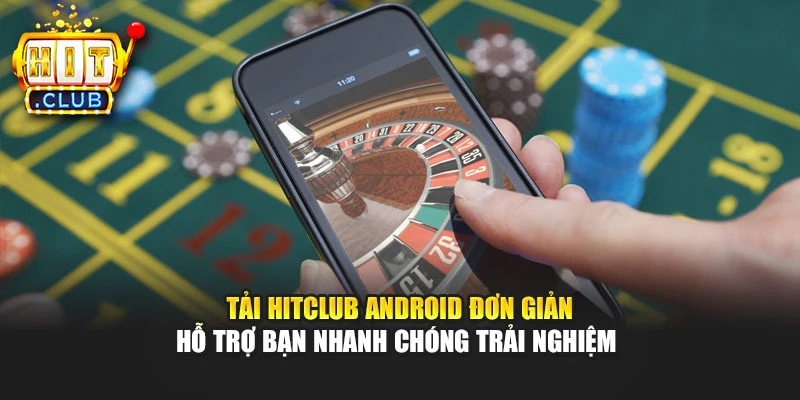 Tải Hitclub Android đơn giản hỗ trợ bạn nhanh chóng trải nghiệm